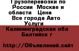 Грузоперевозки по России, Москве и области › Цена ­ 100 - Все города Авто » Услуги   . Калининградская обл.,Балтийск г.